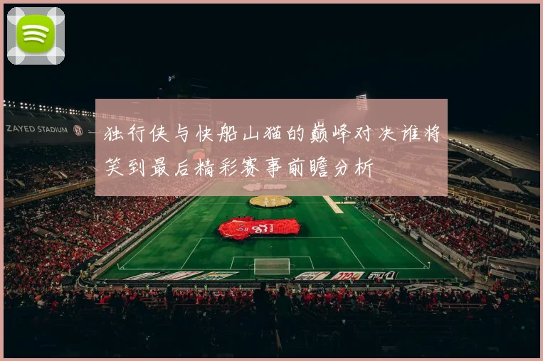 独行侠与快船山猫的巅峰对决谁将笑到最后精彩赛事前瞻分析